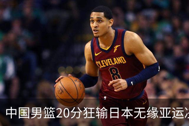 中国男篮20分狂输日本无缘亚运决赛！开幕式倒计时，胡明轩担旗手